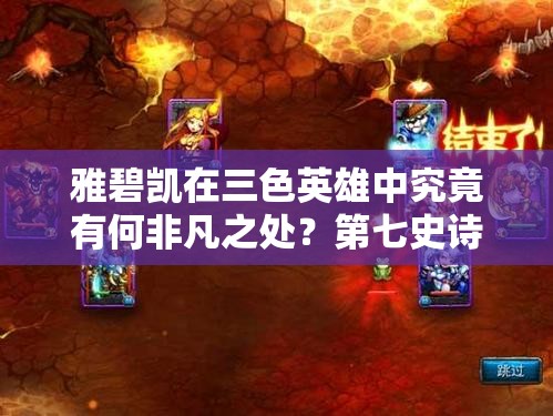 雅碧凯在三色英雄中究竟有何非凡之处？第七史诗深度解析揭秘