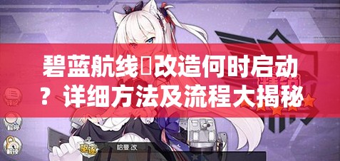 碧蓝航线狏改造何时启动？详细方法及流程大揭秘！