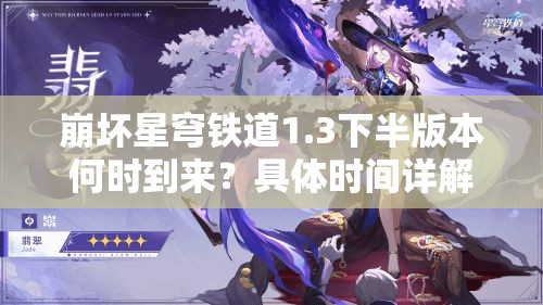 崩坏星穹铁道1.3下半版本何时到来？具体时间详解揭秘！