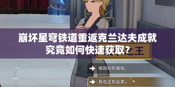 崩坏星穹铁道重返克兰达夫成就究竟如何快速获取？