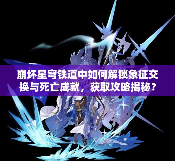 崩坏星穹铁道中如何解锁象征交换与死亡成就，获取攻略揭秘？