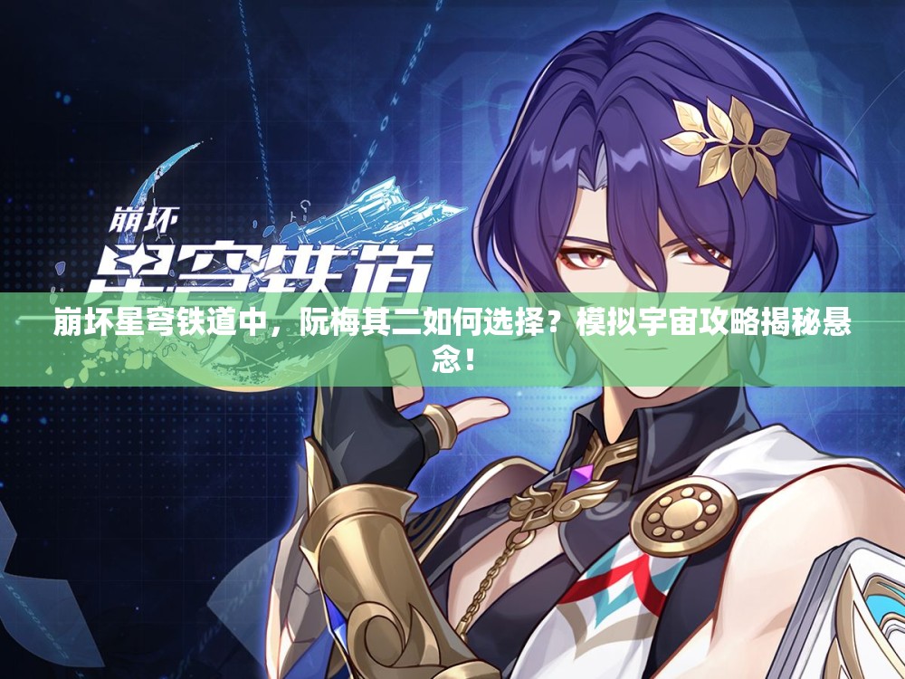 崩坏星穹铁道中，阮梅其二如何选择？模拟宇宙攻略揭秘悬念！