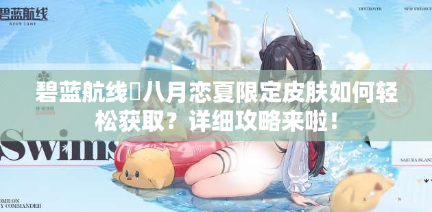 碧蓝航线檚八月恋夏限定皮肤如何轻松获取？详细攻略来啦！