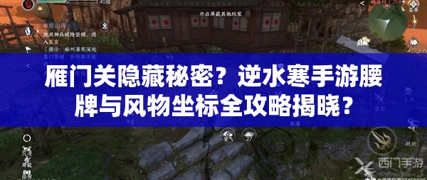 雁门关隐藏秘密？逆水寒手游腰牌与风物坐标全攻略揭晓？