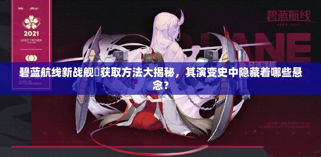 碧蓝航线新战舰鳂获取方法大揭秘，其演变史中隐藏着哪些悬念？