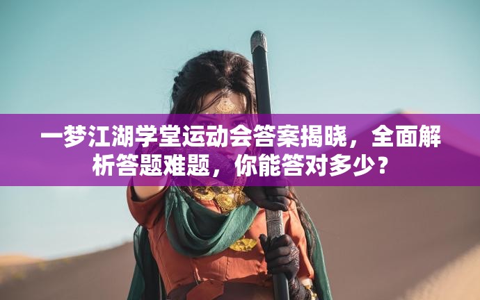 一梦江湖学堂运动会答案揭晓，全面解析答题难题，你能答对多少？