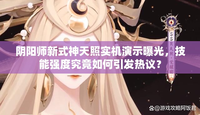 阴阳师新式神天照实机演示曝光，技能强度究竟如何引发热议？