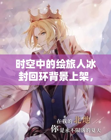 时空中的绘旅人冰封回环背景上架，命运回环服装背景全攻略何在？