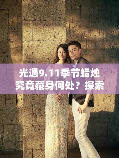 光遇9.11季节蜡烛究竟藏身何处？探索其位置攻略的演变历程