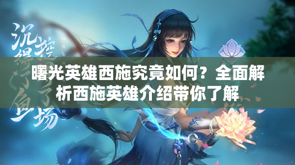曙光英雄西施究竟如何？全面解析西施英雄介绍带你了解