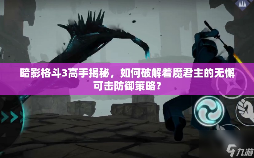 暗影格斗3高手揭秘，如何破解着魔君主的无懈可击防御策略？