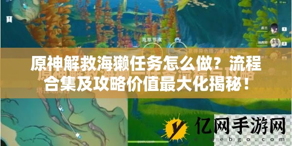 原神解救海獭任务怎么做？流程合集及攻略价值最大化揭秘！