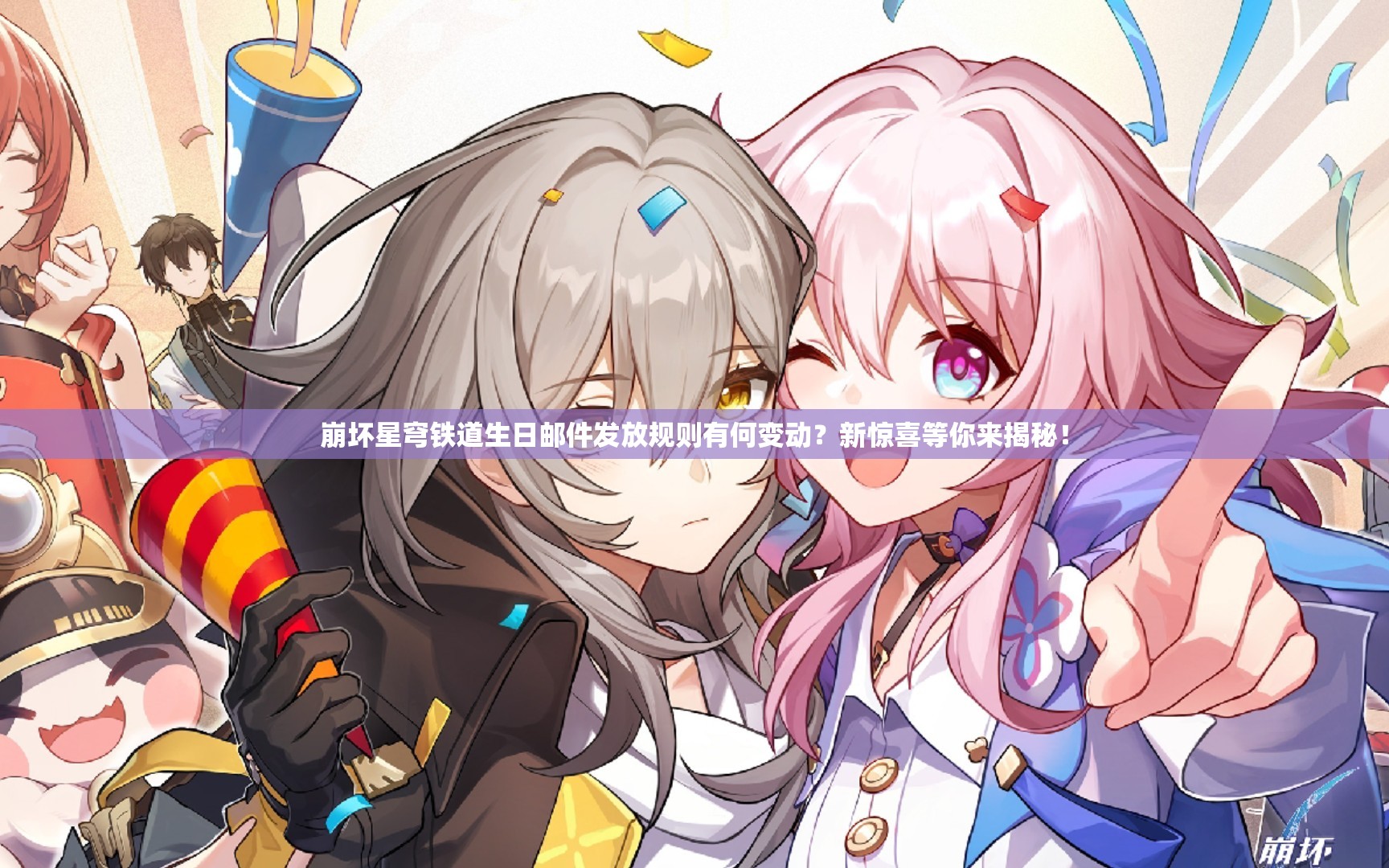 崩坏星穹铁道生日邮件发放规则有何变动？新惊喜等你来揭秘！