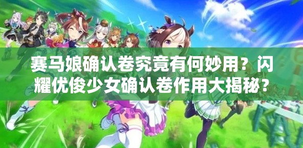 赛马娘确认卷究竟有何妙用？闪耀优俊少女确认卷作用大揭秘？