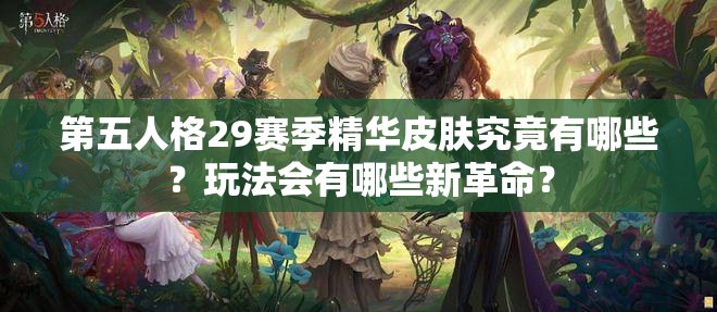 第五人格29赛季精华皮肤究竟有哪些？玩法会有哪些新革命？