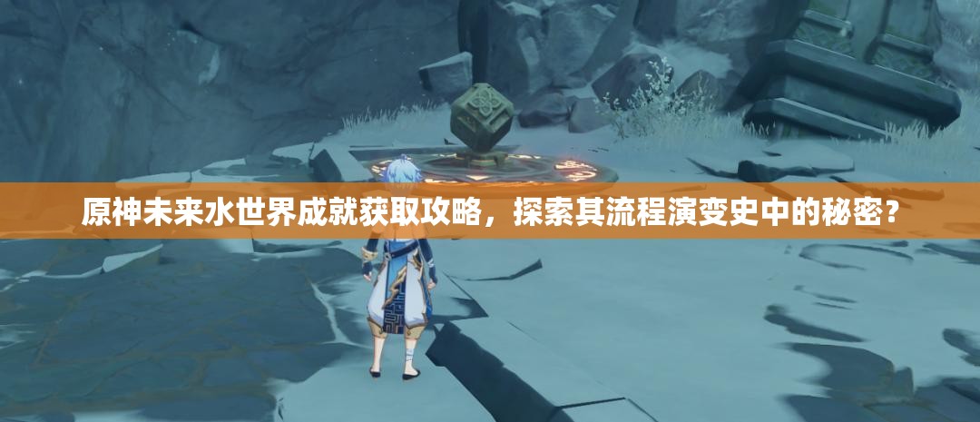 原神未来水世界成就获取攻略，探索其流程演变史中的秘密？