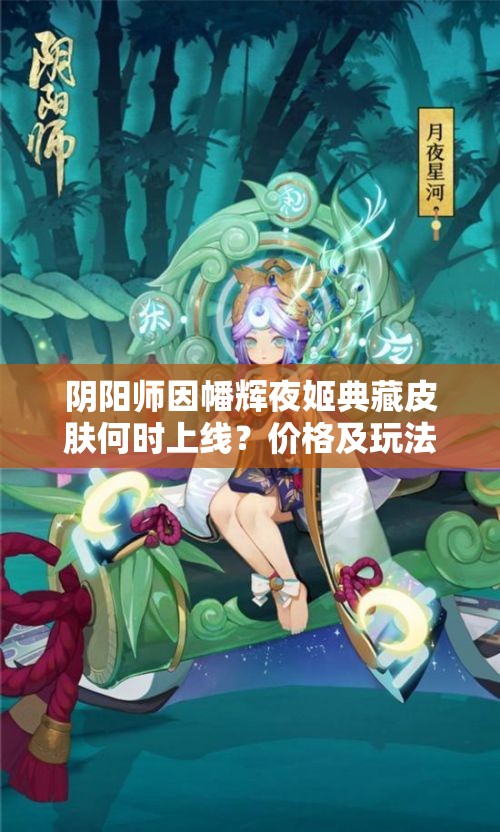 阴阳师因幡辉夜姬典藏皮肤何时上线？价格及玩法有何惊喜？