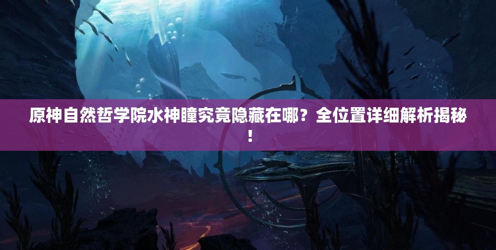 原神自然哲学院水神瞳究竟隐藏在哪？全位置详细解析揭秘！