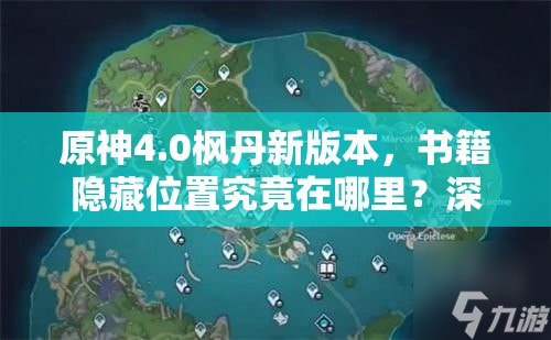 原神4.0枫丹新版本，书籍隐藏位置究竟在哪里？深度解析揭秘！