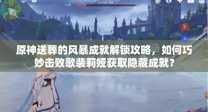 原神送葬的风暴成就解锁攻略，如何巧妙击败歌裴莉娅获取隐藏成就？