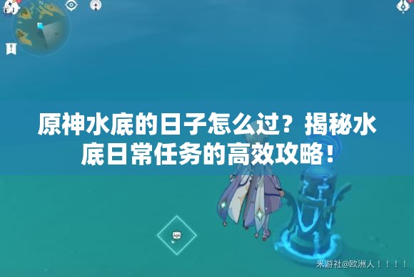 原神水底的日子怎么过？揭秘水底日常任务的高效攻略！