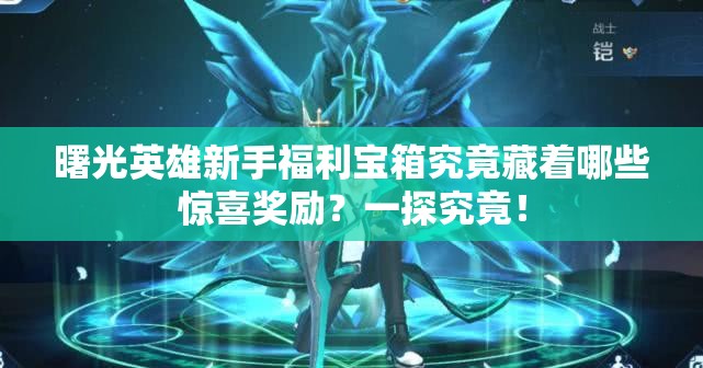 曙光英雄新手福利宝箱究竟藏着哪些惊喜奖励？一探究竟！