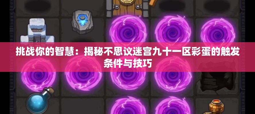 挑战你的智慧：揭秘不思议迷宫九十一区彩蛋的触发条件与技巧