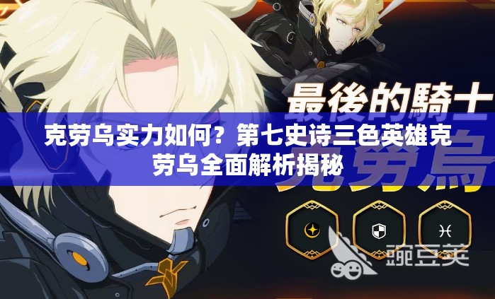 克劳乌实力如何？第七史诗三色英雄克劳乌全面解析揭秘