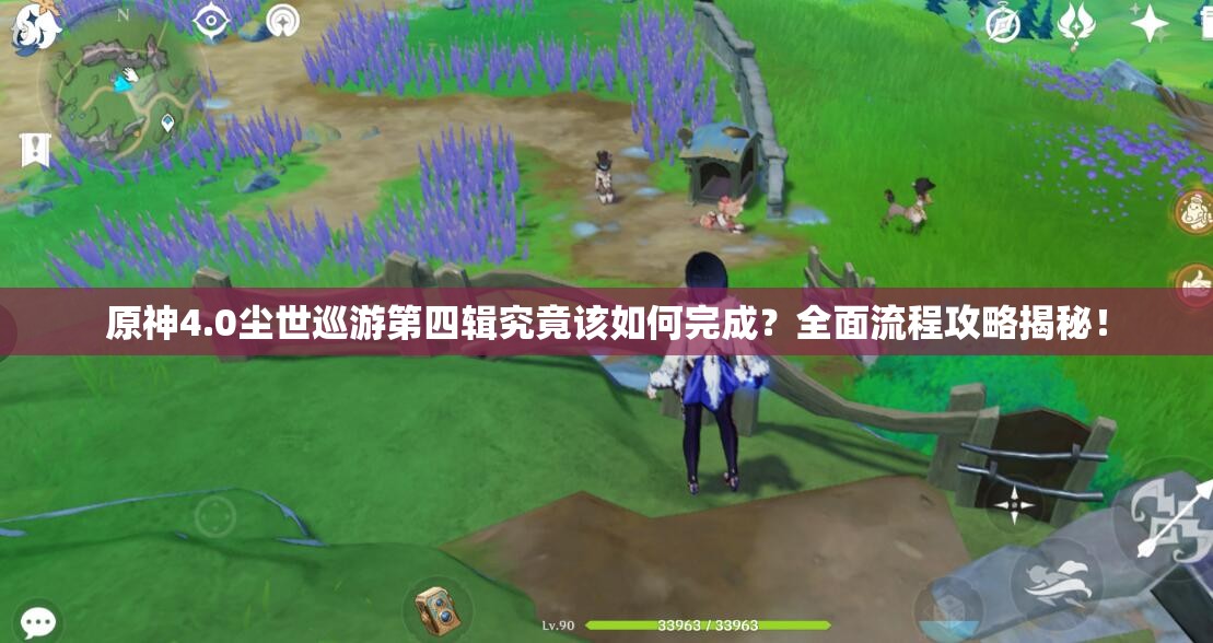 原神4.0尘世巡游第四辑究竟该如何完成？全面流程攻略揭秘！