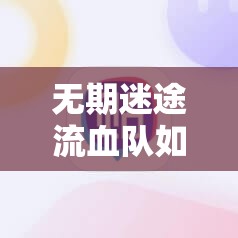 无期迷途流血队如何搭配？全角色配置与高效战斗策略揭秘！
