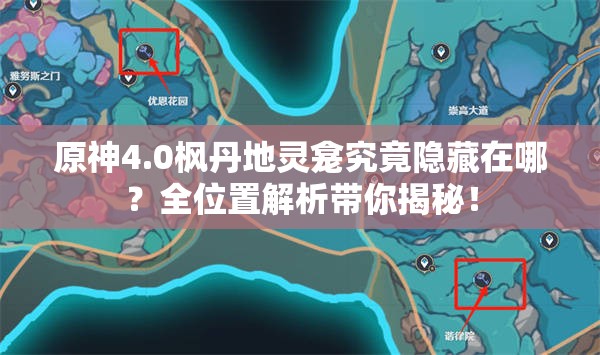 原神4.0枫丹地灵龛究竟隐藏在哪？全位置解析带你揭秘！