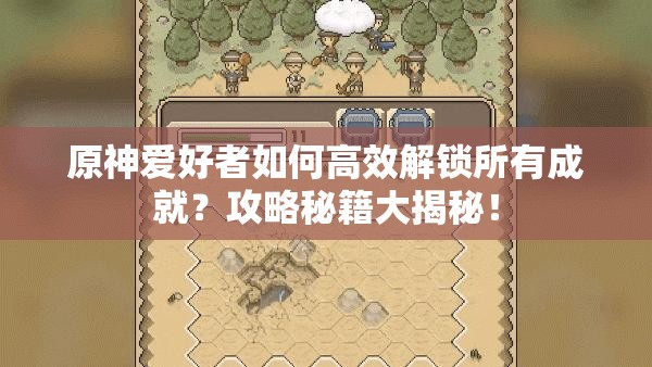 原神爱好者如何高效解锁所有成就？攻略秘籍大揭秘！