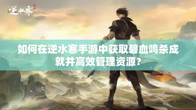 如何在逆水寒手游中获取碧血鸣杀成就并高效管理资源？