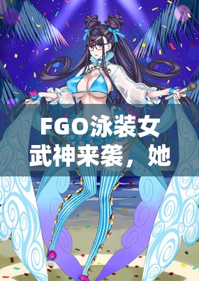 FGO泳装女武神来袭，她的技能宝具强度究竟如何令人期待？