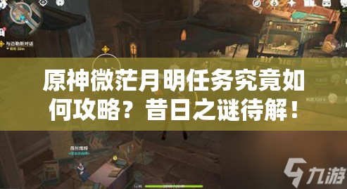 原神微茫月明任务究竟如何攻略？昔日之谜待解！