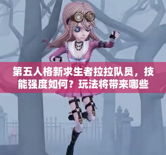 第五人格新求生者拉拉队员，技能强度如何？玩法将带来哪些革命？