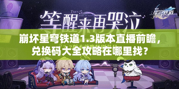 崩坏星穹铁道1.3版本直播前瞻，兑换码大全攻略在哪里找？