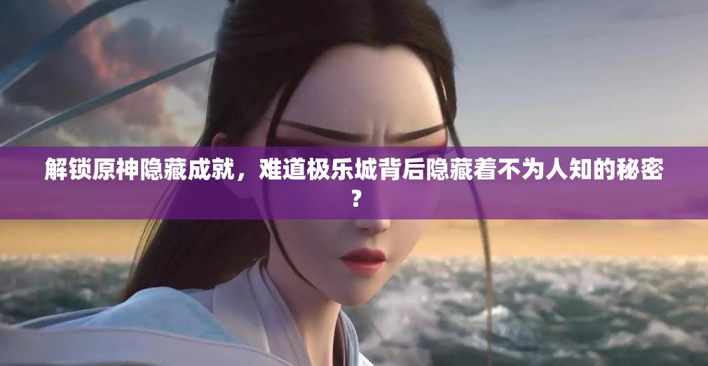 解锁原神隐藏成就，难道极乐城背后隐藏着不为人知的秘密？