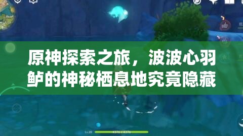 原神探索之旅，波波心羽鲈的神秘栖息地究竟隐藏在哪里？