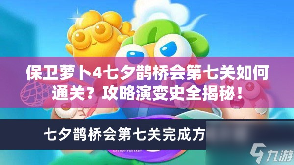 保卫萝卜4七夕鹊桥会第七关如何通关？攻略演变史全揭秘！