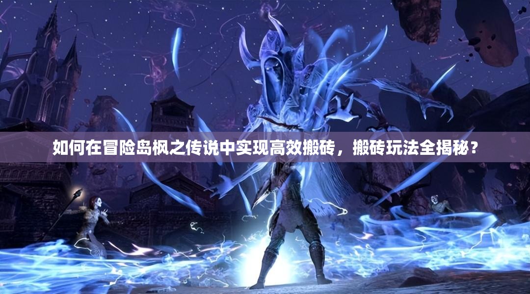 如何在冒险岛枫之传说中实现高效搬砖，搬砖玩法全揭秘？