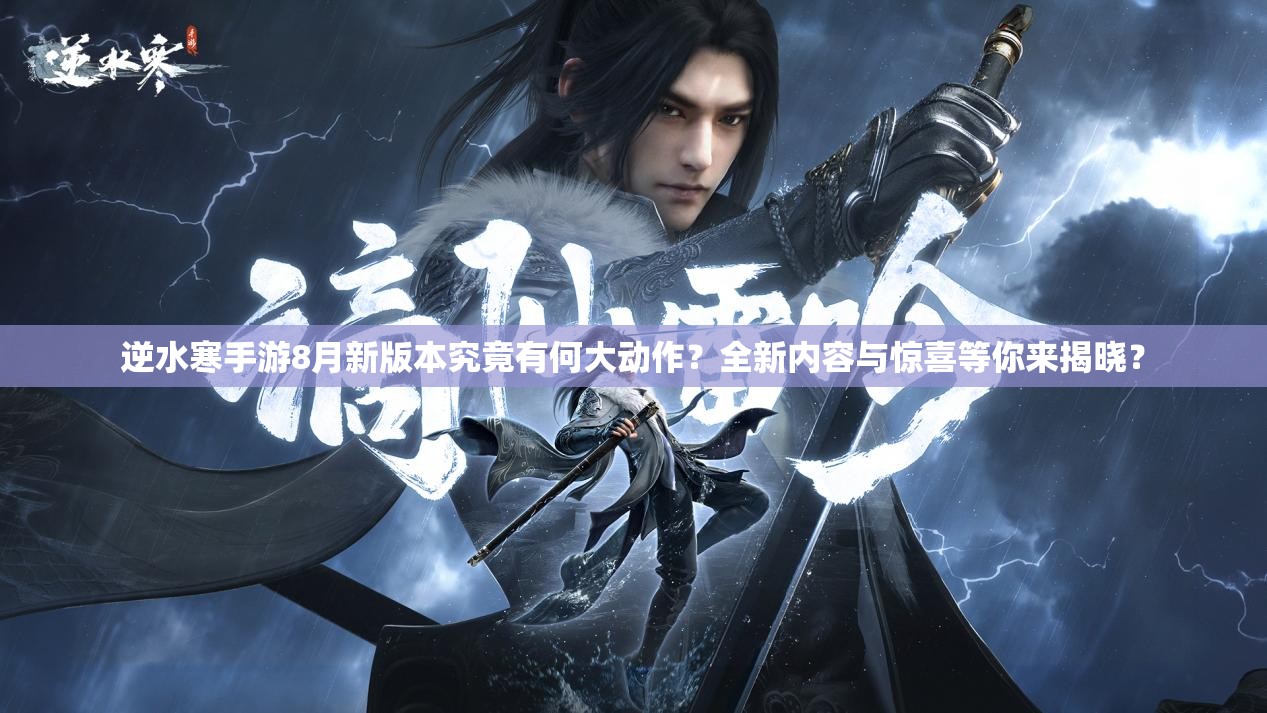逆水寒手游8月新版本究竟有何大动作？全新内容与惊喜等你来揭晓？