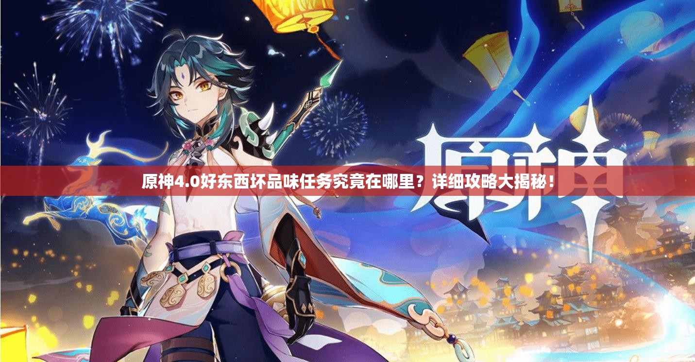 原神4.0好东西坏品味任务究竟在哪里？详细攻略大揭秘！