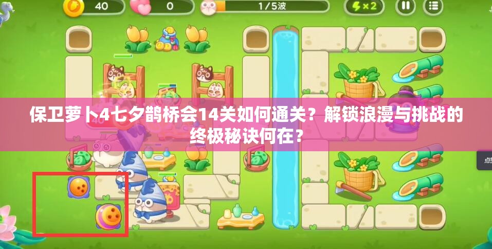 保卫萝卜4七夕鹊桥会14关如何通关？解锁浪漫与挑战的终极秘诀何在？