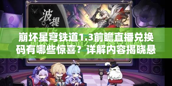 崩坏星穹铁道1.3前瞻直播兑换码有哪些惊喜？详解内容揭晓悬念！