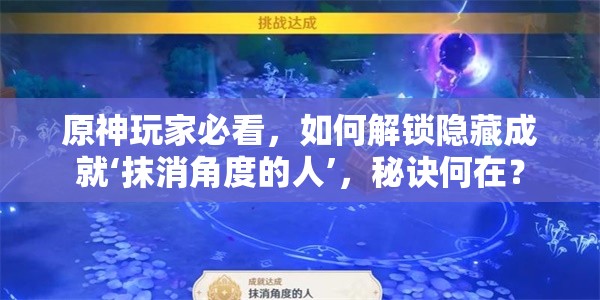 原神玩家必看，如何解锁隐藏成就‘抹消角度的人’，秘诀何在？