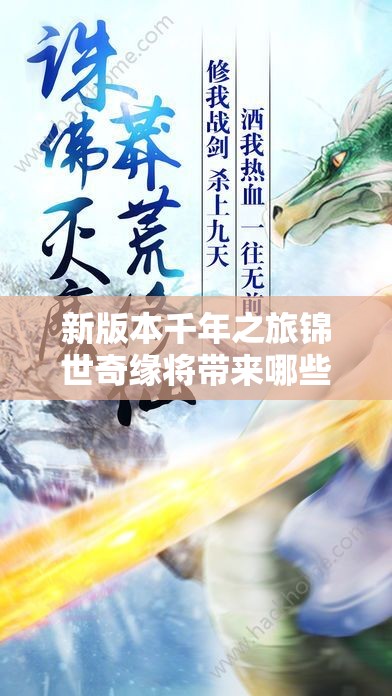 新版本千年之旅锦世奇缘将带来哪些惊喜？维护揭秘引悬念