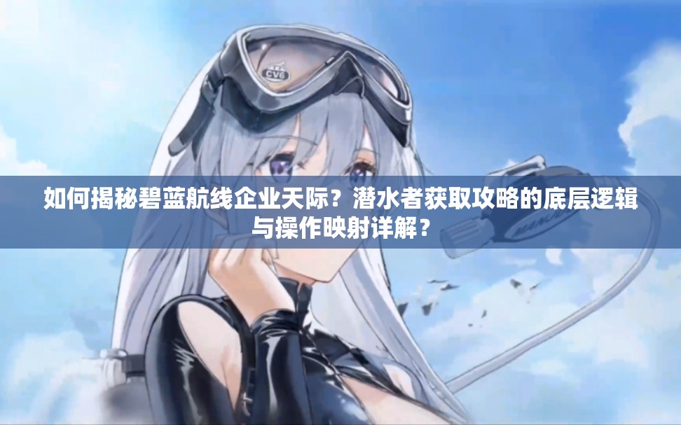 如何揭秘碧蓝航线企业天际？潜水者获取攻略的底层逻辑与操作映射详解？