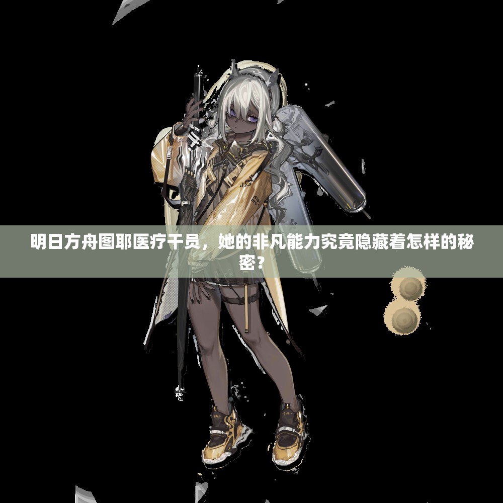 明日方舟图耶医疗干员，她的非凡能力究竟隐藏着怎样的秘密？