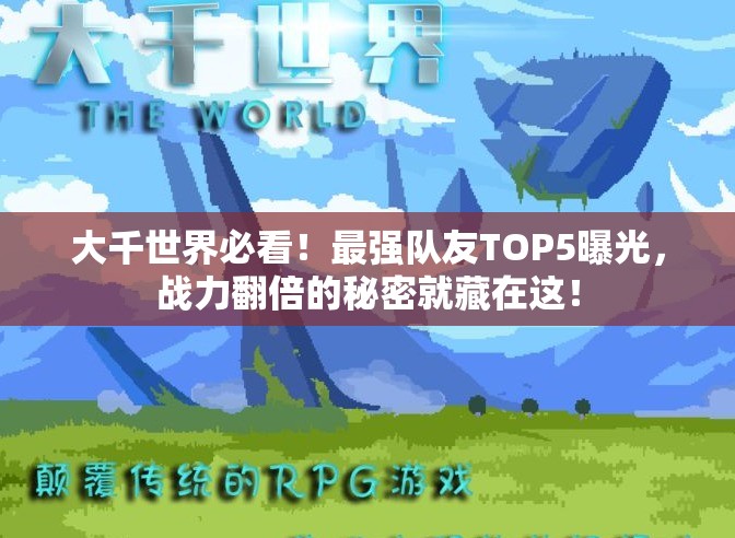 大千世界必看！最强队友TOP5曝光，战力翻倍的秘密就藏在这！